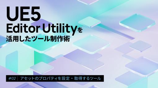 第2回：アセットのプロパティを設定・取得するツール – 連載