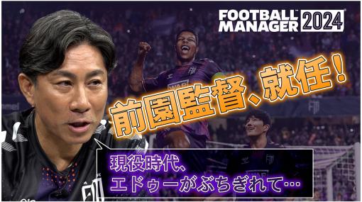 「Football Manager 2024」，元プロ前園真聖さんによるプレイ動画が公開に