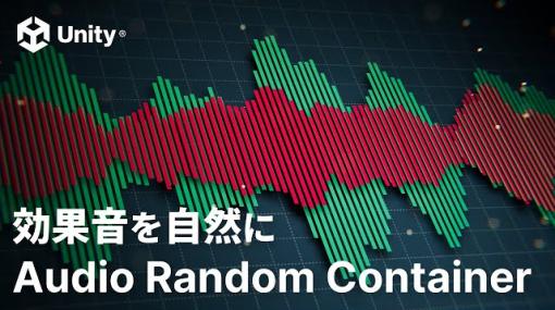 Unityの新機能「Audio Random Container」紹介動画、ユニティ・テクノロジーズ・ジャパンが公開。音量や音程などをランダム化し、効果音に自然なゆらぎを与える