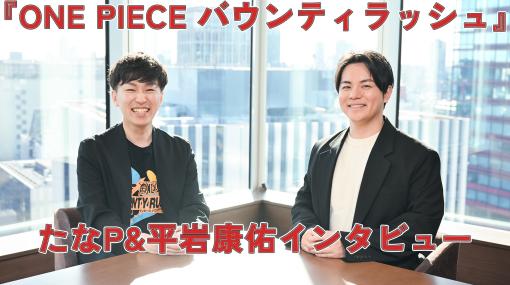 『ONE PIECE バウンティラッシュ』新CM出演の平岩康佑氏とチーフプロデューサーのたなPにインタビュー。想像以上の競技性と作品愛にあふれる運営方針などに迫る