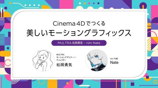 4月13日(土)開催！ MULTRA 松岡勇気 × nim Nate　「Cinema4Dでつくる美しいモーショングラフィックス」セミナー - ニュース