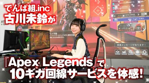 でんぱ組.inc古川未鈴が『Apex Legends』でフレッツ 光クロス高速10ギガ回線サービスの強さを体験！「ネット回線は速ければ速いほどいいに決まっていますよ」