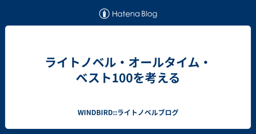 ライトノベル・オールタイム・ベスト100を考える - WINDBIRD::ライトノベルブログ