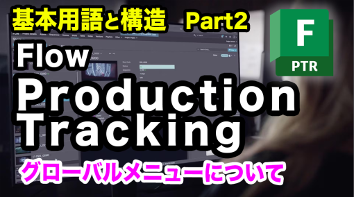 Flow Production Trackingのやさしい解説＆Tips 第2回：Flow Production Tracking 基本用語と構造 Part2 グローバルメニューについて