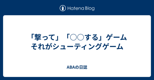 「撃って」「○○する」ゲーム それがシューティングゲーム - ABAの日誌