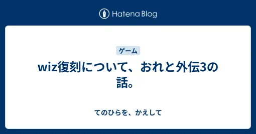 wiz復刻について、おれと外伝3の話。 - てのひらを、かえして