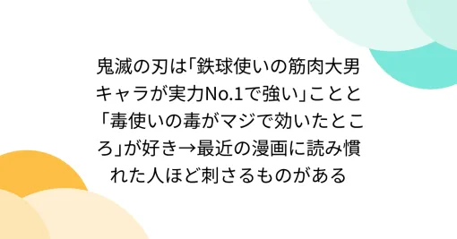 鬼滅の刃は｢鉄球使いの筋肉大男キャラが実力No.1で強い｣ことと「毒使いの毒がマジで効いたところ｣が好き→最近の漫画に読み慣れた人ほど刺さるものがある