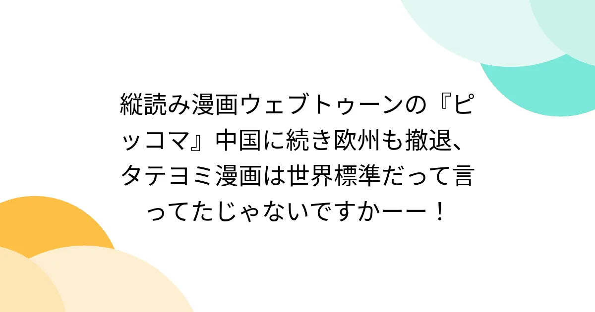 縦読み漫画ウェブトゥーンの『ピッコマ』中国に続き欧州も撤退、タテヨミ漫画は世界標準だって言ってたじゃないですかーー！