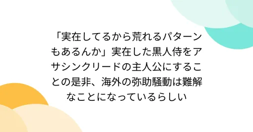 「実在してるから荒れるパターンもあるんか」実在した黒人侍をアサシンクリードの主人公にすることの是非、海外の弥助騒動は難解なことになっているらしい