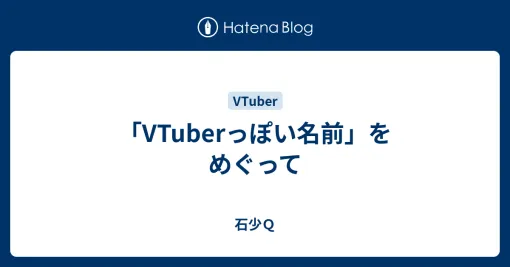 「VTuberっぽい名前」をめぐって – 石少Ｑ