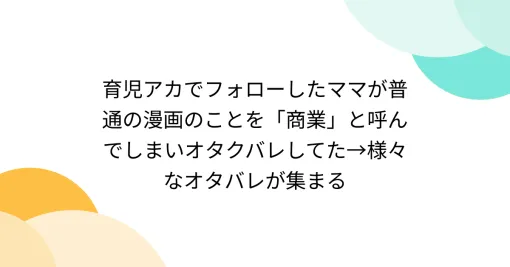 育児アカでフォローしたママが普通の漫画のことを「商業」と呼んでしまいオタクバレしてた→様々なオタバレが集まる