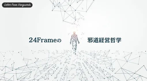 「24Frameの邪道経営哲学」第21回：アップデートを継続する時の哲学