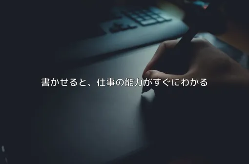 書かせると、仕事の能力がすぐにわかる