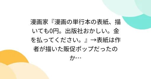 漫画家『漫画の単行本の表紙、描いても0円。出版社おかしい。金を払ってください。』→表紙は作者が描いた販促ポップだったのか…