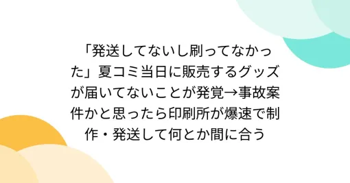 「発送してないし刷ってなかった」夏コミ当日に販売するグッズが届いてないことが発覚→事故案件かと思ったら印刷所が爆速で制作・発送して何とか間に合う