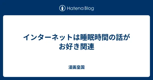 インターネットは睡眠時間の話がお好き関連 - 漫画皇国