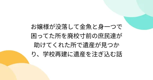 お嬢様が没落して金魚と身一つで困ってた所を廃校寸前の庶民達が助けてくれた所で遺産が見つかり、学校再建に遺産を注ぎ込む話