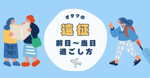 遠征の準備を完璧にしておきたいオタクへ。現地で楽しく過ごすためのヒント - ソレドコ