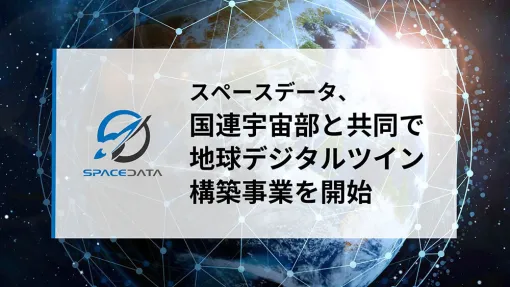 スペースデータが国連宇宙部と地球デジタルツインの共同事業を開始－デジタル空間に地球を再現し、世界1800都市の災害管理を支援 - ニュース