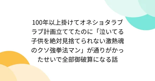 100年以上掛けてオネショタラブラブ計画立ててたのに「泣いてる子供を絶対見捨てられない激熱魂のクソ強拳法マン」が通りがかったせいで全部御破算になる話