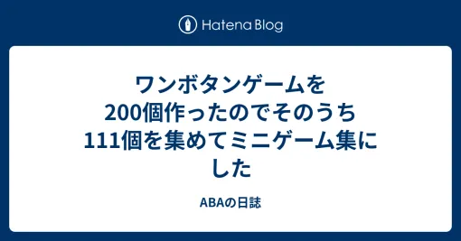 ワンボタンゲームを200個作ったのでそのうち111個を集めてミニゲーム集にした – ABAの日誌