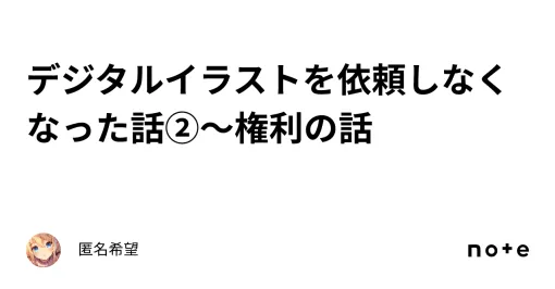 デジタルイラストを依頼しなくなった話②～権利の話｜匿名希望