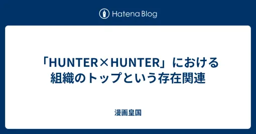 「HUNTER×HUNTER」における組織のトップという存在関連 - 漫画皇国