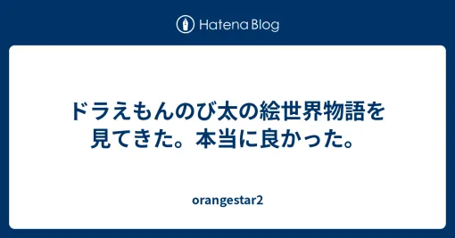ドラえもんのび太の絵世界物語を見てきた。本当に良かった。 - orangestar2
