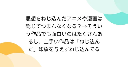思想をねじ込んだアニメや漫画は総じてつまんなくなる？→そういう作品でも面白いのはたくさんあるし、上手い作品は「ねじ込んだ」印象を与えずねじ込んでる