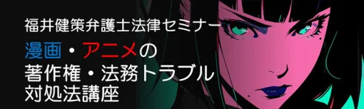 「漫画・アニメの著作権・法務トラブル対処法講座」5月21日（水）に築地で開催、講師は福井健策弁護士 - ニュース