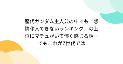 歴代ガンダム主人公の中でも「感情移入できないランキング」の上位にマチュがいて怖く感じる話…でもこれがZ世代では