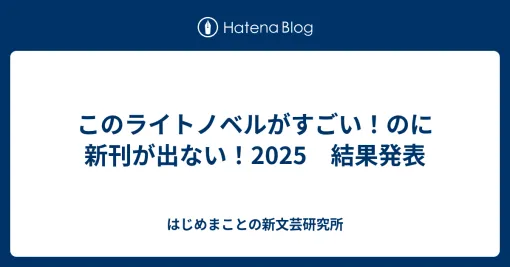 このライトノベルがすごい！のに新刊が出ない！2025　結果発表 - はじめまことの新文芸研究所