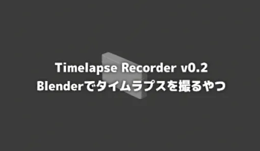 Timelapse Recorder v0.2 - 指定カメラから定期的にタイムラプス用連番画像を保存してくれるアドオン「Blenderでタイムラプスを撮るやつ v0.2」が無料公開！