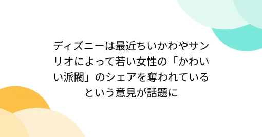 ディズニーは最近ちいかわやサンリオによって若い女性の「かわいい派閥」のシェアを奪われているという意見が話題に