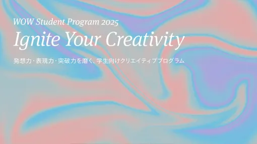 学生を応援するWOWのクリエイティブプログラム「WOW Student Program 2025ーIgnite Your Creativity」、エントリー開始 - ニュース
