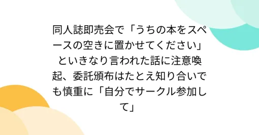 同人誌即売会で「うちの本をスペースの空きに置かせてください」といきなり言われた話に注意喚起、委託頒布はたとえ知り合いでも慎重に「自分でサークル参加して」