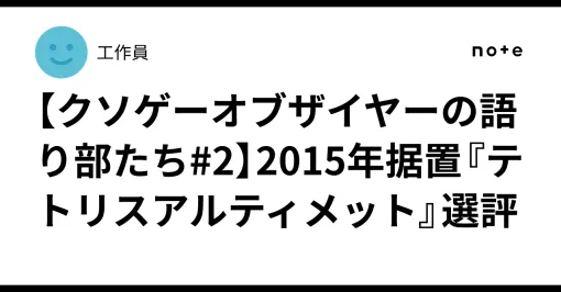 【クソゲーオブザイヤーの語り部たち#2】2015年据置『テトリスアルティメット』選評｜工作員
