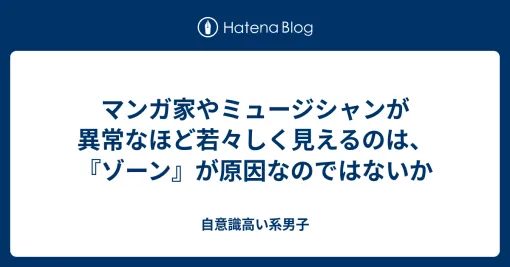 マンガ家やミュージシャンが異常なほど若々しく見えるのは、『ゾーン』が理由なのではないか - 自意識高い系男子