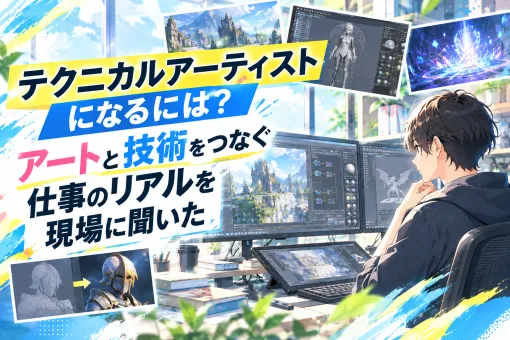 【ゲームをつくる人たち #16】テクニカルアーティストになるには? “アートと技術をつなぐ”仕事のリアルを現場に聞いた 【ゲームをつくる人たち #16】テクニカルアーティストになるには? “アートと技術をつなぐ”仕事のリアルを現場に聞いた